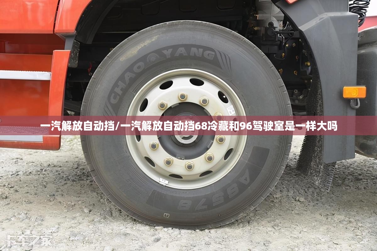 一汽解放自动挡/一汽解放自动挡68冷藏和96驾驶室是一样大吗