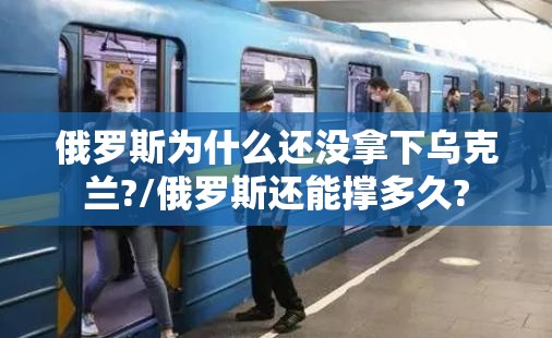 俄罗斯为什么还没拿下乌克兰?/俄罗斯还能撑多久? 俄罗斯为什么还没拿下乌克兰?/俄罗斯还能撑多久?
