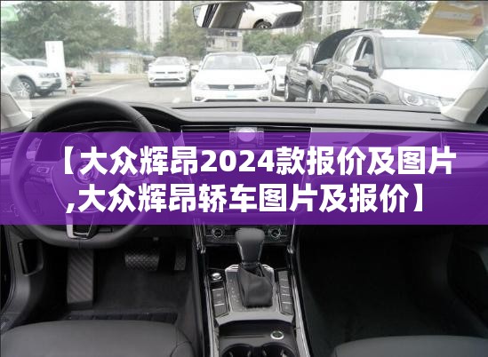 【大众辉昂2024款报价及图片,大众辉昂轿车图片及报价】