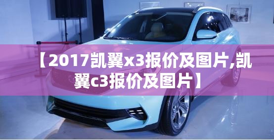 【2017凯翼x3报价及图片,凯翼c3报价及图片】 【2017凯翼x3报价及图片,凯翼c3报价及图片】