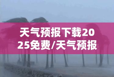 天气预报下载2025免费/天气预报2024下载旧版本