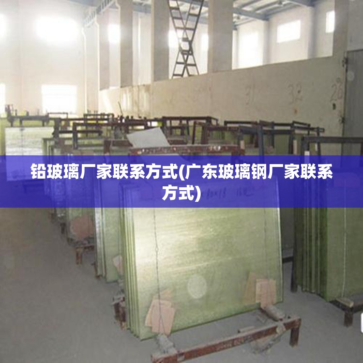 铅玻璃厂家联系方式(广东玻璃钢厂家联系方式)