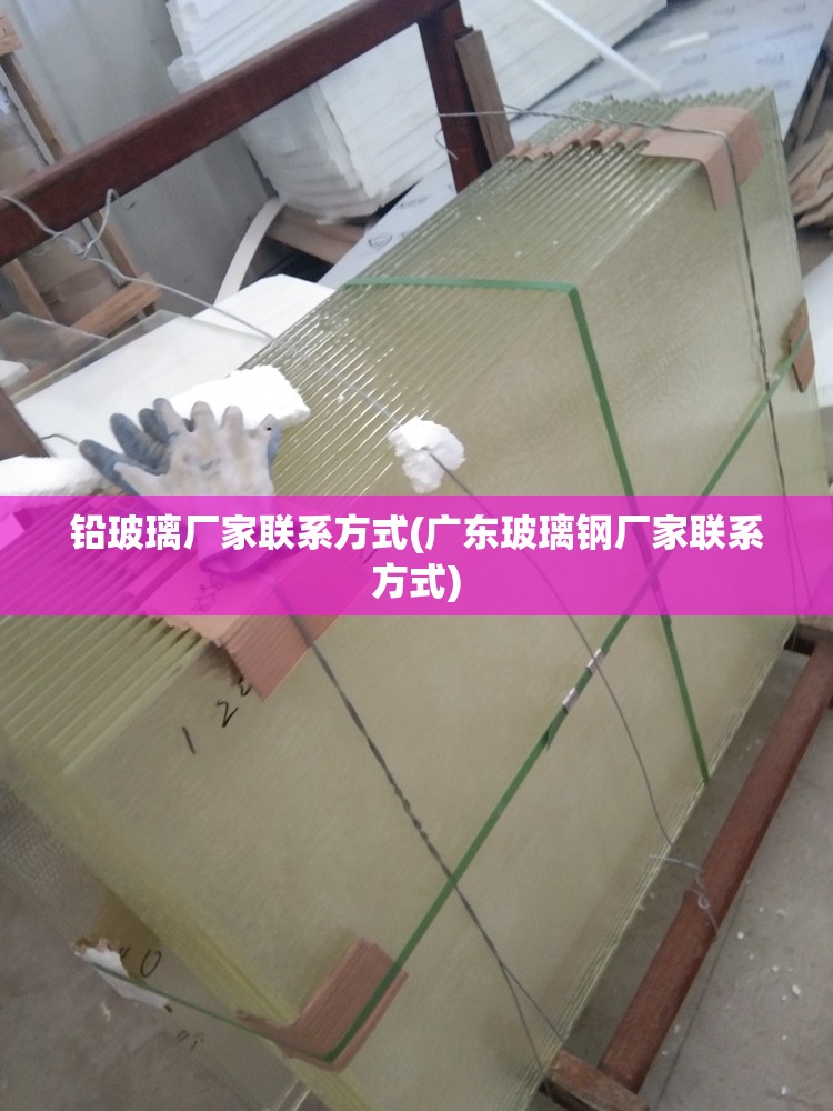 铅玻璃厂家联系方式(广东玻璃钢厂家联系方式)