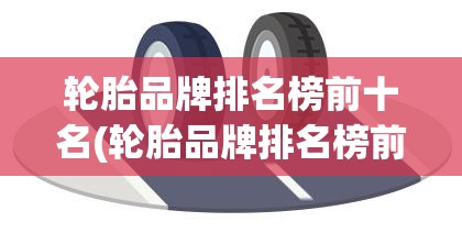轮胎品牌排名榜前十名(轮胎品牌排名榜前十名费用表米其林轮胎保质量几年)