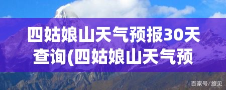 四姑娘山天气预报30天查询(四姑娘山天气预报30天查询最新消息)