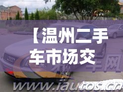 【温州二手车市场交易,温州正规二手车市场】 【温州二手车市场交易,温州正规二手车市场】