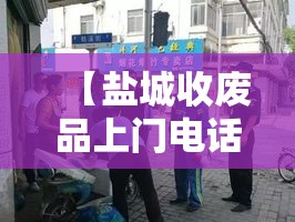 【盐城收废品上门电话,盐城大型收废品站的位置】 【盐城收废品上门电话,盐城大型收废品站的位置】