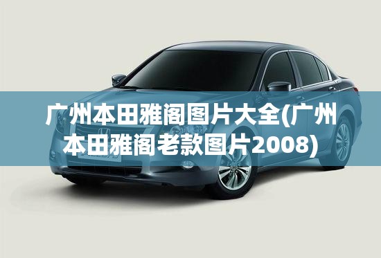 广州本田雅阁图片大全(广州本田雅阁老款图片2008)