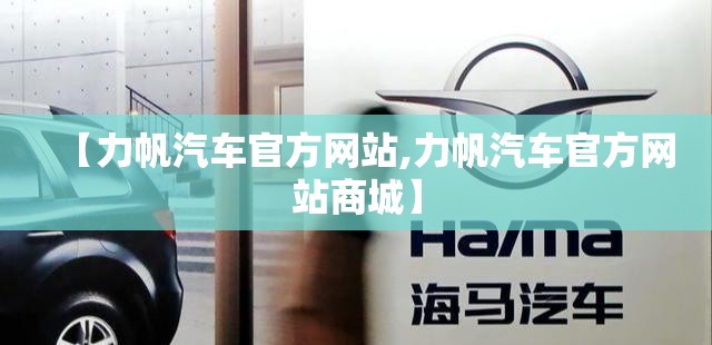 【力帆汽车官方网站,力帆汽车官方网站商城】
