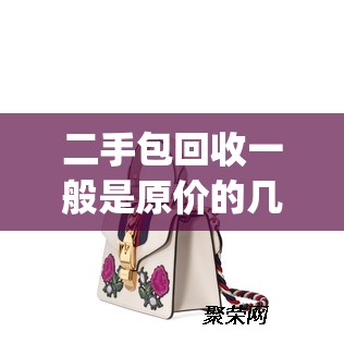 二手包回收一般是原价的几折(二手包回收实体店) 二手包回收一般是原价的几折(二手包回收实体店)