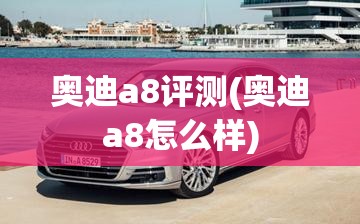 奥迪a8评测(奥迪a8怎么样)