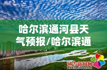 哈尔滨通河县天气预报/哈尔滨通河天气预报15天 哈尔滨通河县天气预报/哈尔滨通河天气预报15天