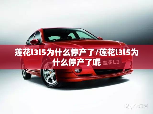 莲花l3l5为什么停产了/莲花l3l5为什么停产了呢 莲花l3l5为什么停产了/莲花l3l5为什么停产了呢