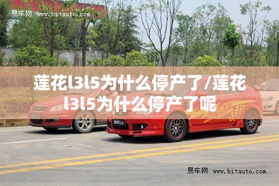 莲花l3l5为什么停产了/莲花l3l5为什么停产了呢 莲花l3l5为什么停产了/莲花l3l5为什么停产了呢