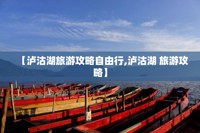 【泸沽湖旅游攻略自由行,泸沽湖 旅游攻略】 【泸沽湖旅游攻略自由行,泸沽湖 旅游攻略】