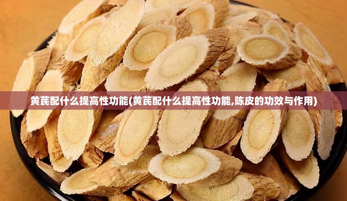 黄芪配什么提高性功能(黄芪配什么提高性功能,陈皮的功效与作用) 黄芪配什么提高性功能(黄芪配什么提高性功能,陈皮的功效与作用)