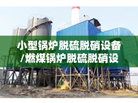 小型锅炉脱硫脱硝设备/燃煤锅炉脱硫脱硝设备多少钱 小型锅炉脱硫脱硝设备/燃煤锅炉脱硫脱硝设备多少钱
