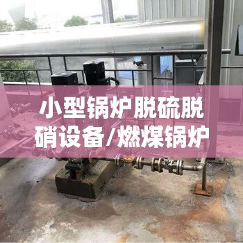 小型锅炉脱硫脱硝设备/燃煤锅炉脱硫脱硝设备多少钱 小型锅炉脱硫脱硝设备/燃煤锅炉脱硫脱硝设备多少钱