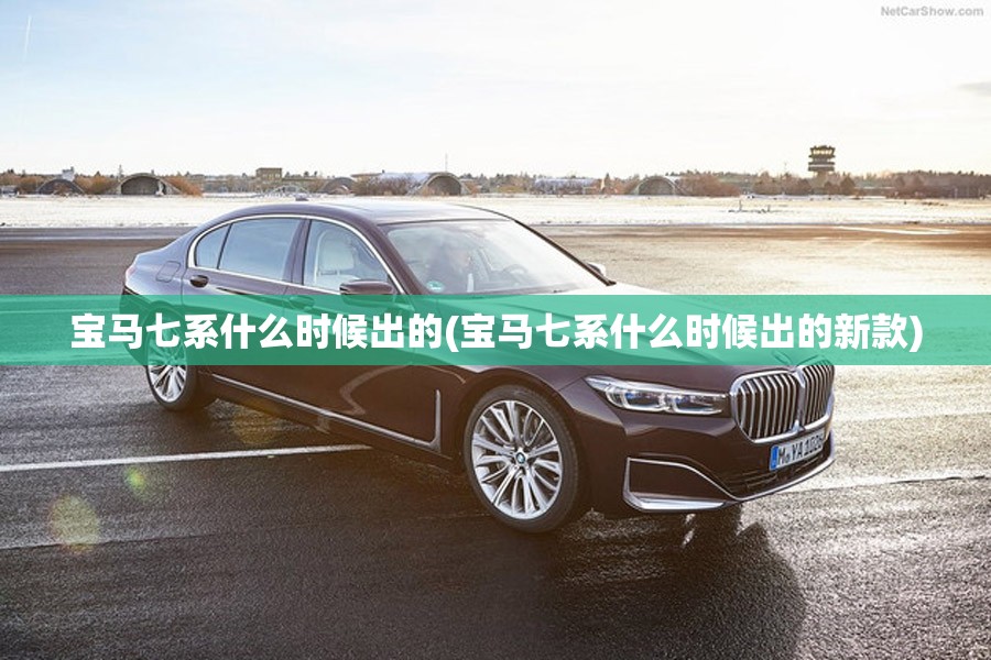 宝马七系什么时候出的(宝马七系什么时候出的新款) 宝马七系什么时候出的(宝马七系什么时候出的新款)
