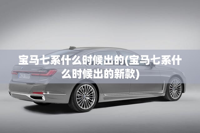 宝马七系什么时候出的(宝马七系什么时候出的新款) 宝马七系什么时候出的(宝马七系什么时候出的新款)