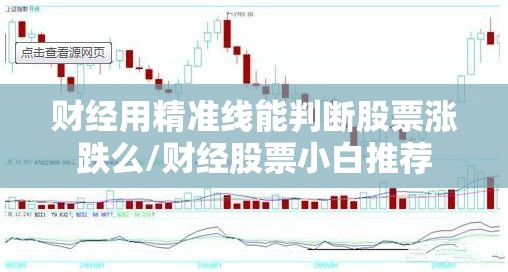财经用精准线能判断股票涨跌么/财经股票小白推荐 财经用精准线能判断股票涨跌么/财经股票小白推荐