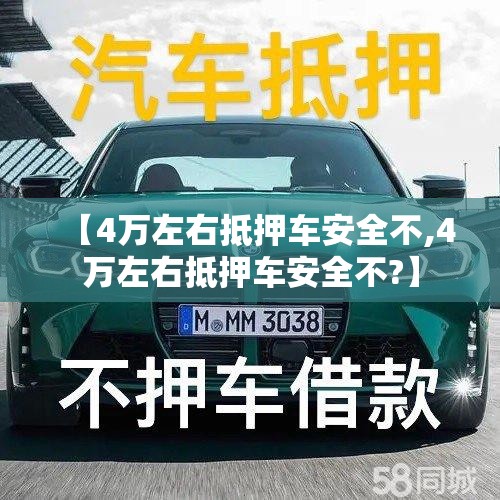 【4万左右抵押车安全不,4万左右抵押车安全不?】 【4万左右抵押车安全不,4万左右抵押车安全不?】