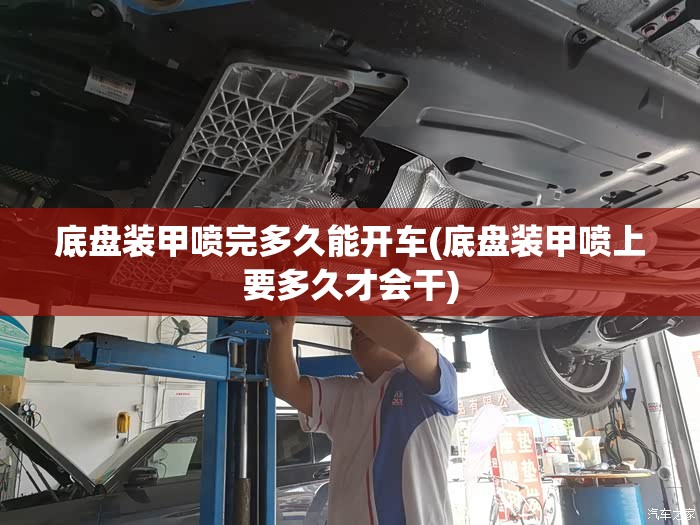 底盘装甲喷完多久能开车(底盘装甲喷上要多久才会干)