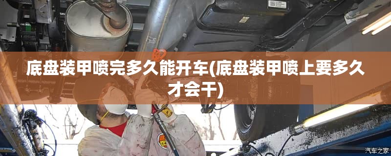底盘装甲喷完多久能开车(底盘装甲喷上要多久才会干)