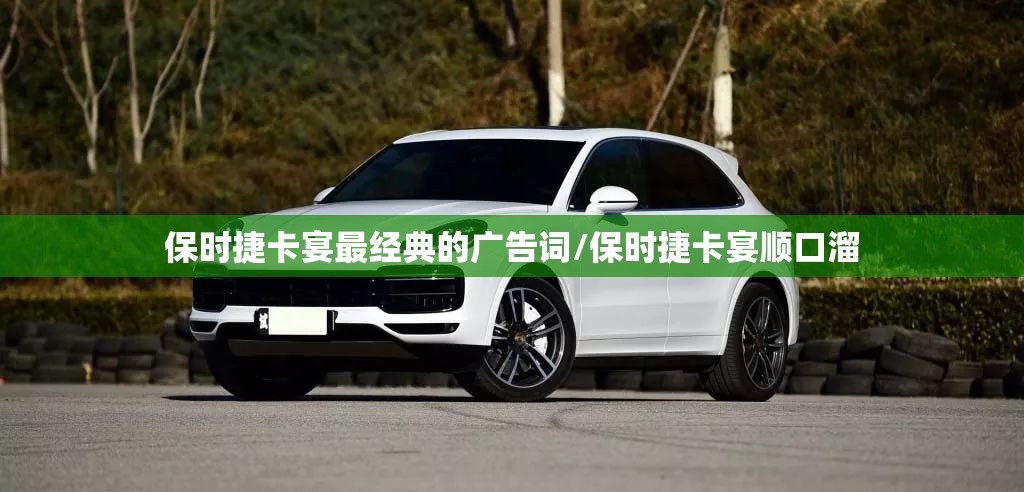 保时捷卡宴最经典的广告词/保时捷卡宴顺口溜