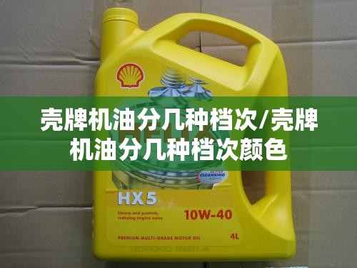 壳牌机油分几种档次/壳牌机油分几种档次颜色 壳牌机油分几种档次/壳牌机油分几种档次颜色