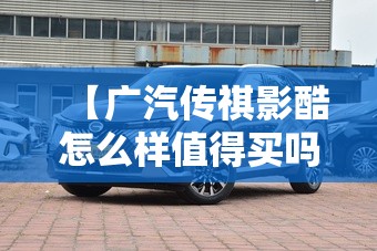 【广汽传祺影酷怎么样值得买吗,广汽传祺影酷气氛怎么调】