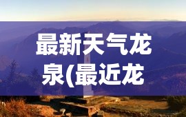 最新天气龙泉(最近龙泉三天的天气怎么样) 最新天气龙泉(最近龙泉三天的天气怎么样)