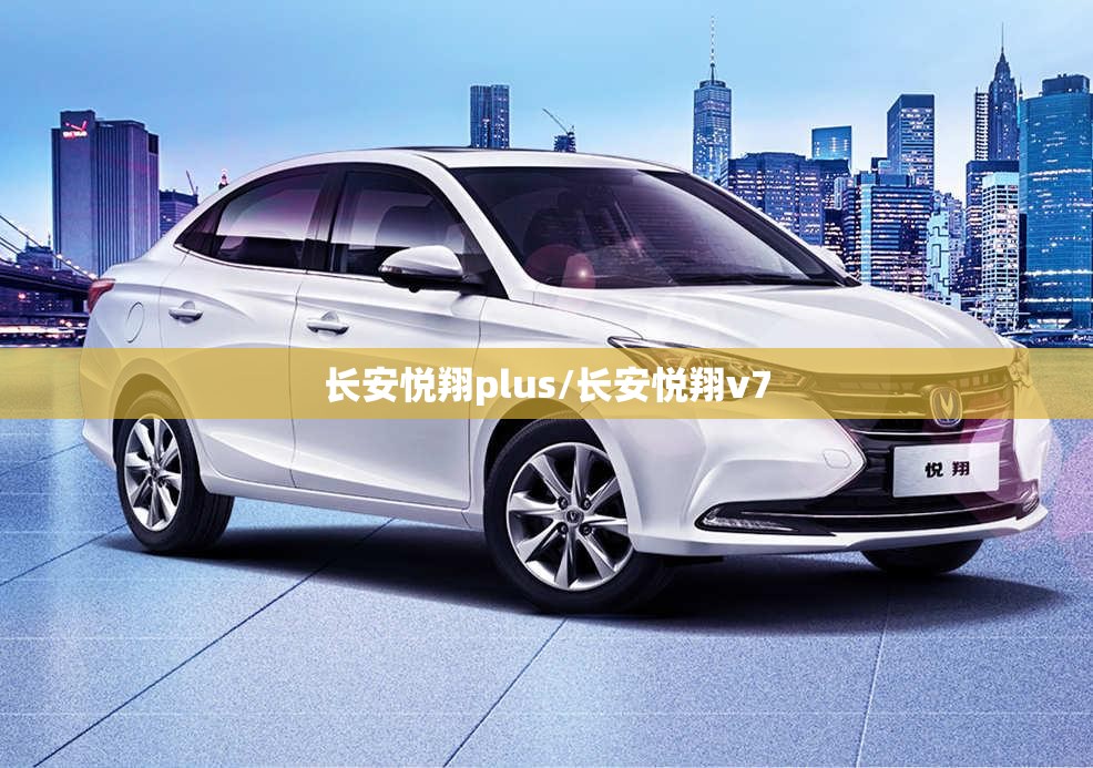 长安悦翔plus/长安悦翔v7
