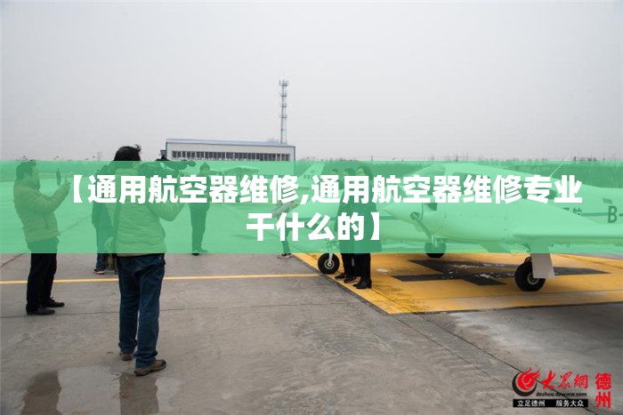 【通用航空器维修,通用航空器维修专业干什么的】 【通用航空器维修,通用航空器维修专业干什么的】