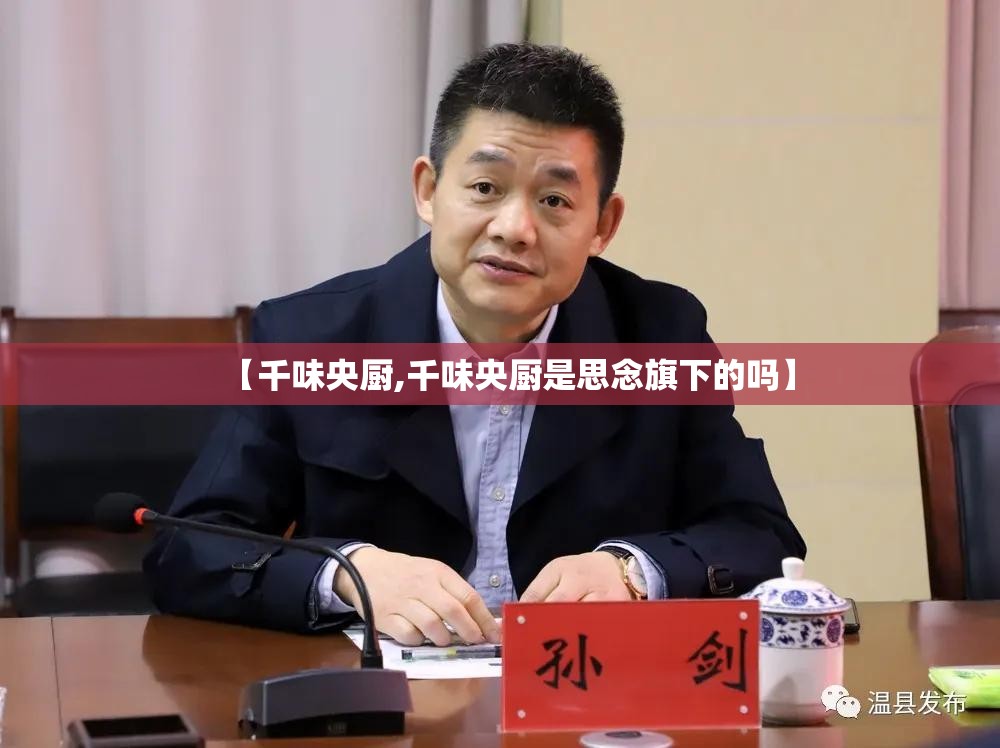 【千味央厨,千味央厨是思念旗下的吗】 【千味央厨,千味央厨是思念旗下的吗】
