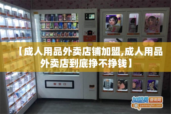 【成人用品外卖店铺加盟,成人用品外卖店到底挣不挣钱】