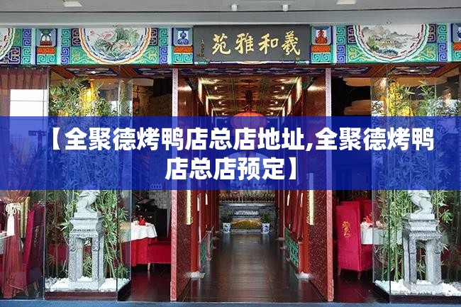 【全聚德烤鸭店总店地址,全聚德烤鸭店总店预定】