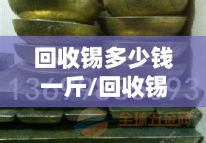 回收锡多少钱一斤/回收锡多少钱一斤选跃翔锡业能行