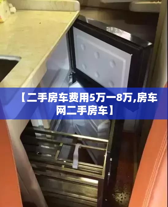 【二手房车费用5万一8万,房车网二手房车】 【二手房车费用5万一8万,房车网二手房车】