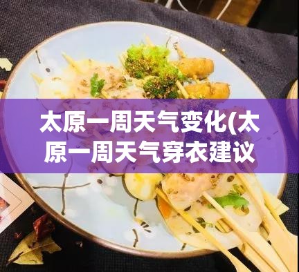 太原一周天气变化(太原一周天气穿衣建议) 太原一周天气变化(太原一周天气穿衣建议)