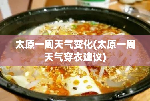 太原一周天气变化(太原一周天气穿衣建议) 太原一周天气变化(太原一周天气穿衣建议)