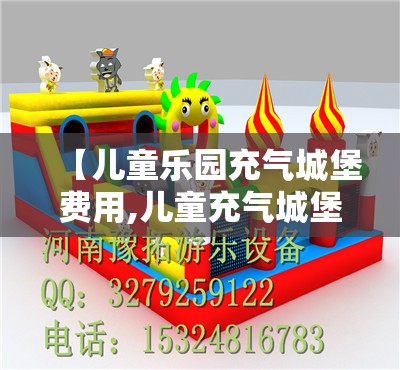 【儿童乐园充气城堡费用,儿童充气城堡的费用】 【儿童乐园充气城堡费用,儿童充气城堡的费用】