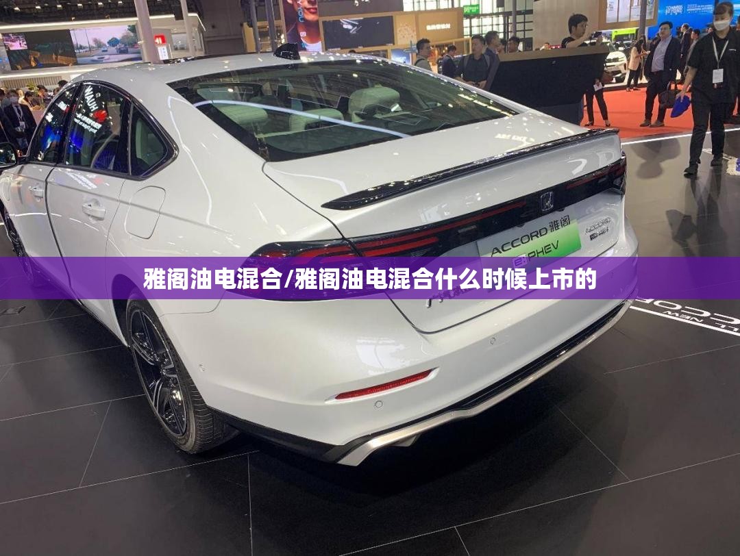雅阁油电混合/雅阁油电混合什么时候上市的 雅阁油电混合/雅阁油电混合什么时候上市的