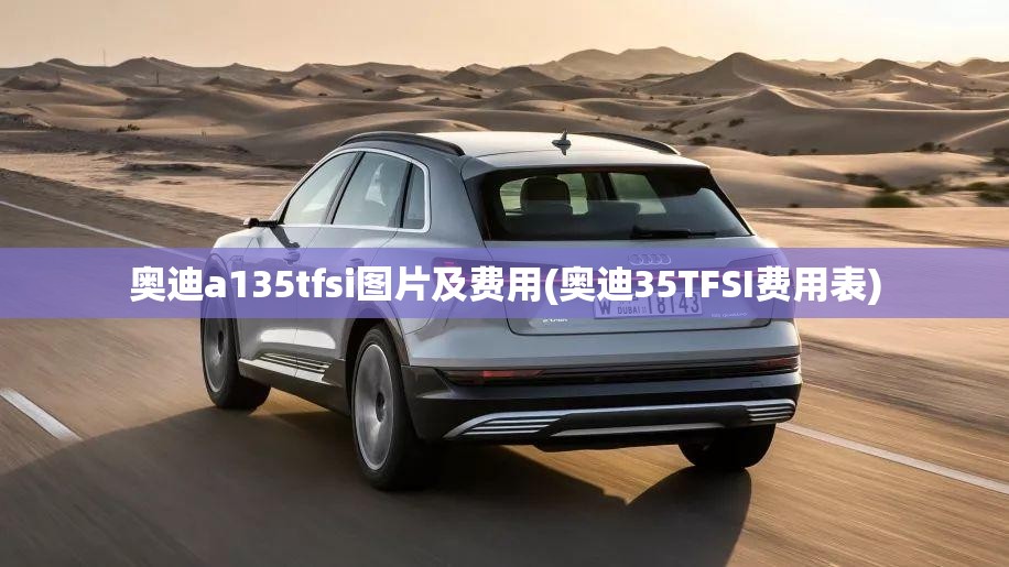奥迪a135tfsi图片及费用(奥迪35TFSI费用表) 奥迪a135tfsi图片及费用(奥迪35TFSI费用表)