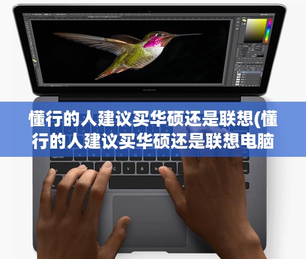 懂行的人建议买华硕还是联想(懂行的人建议买华硕还是联想电脑) 懂行的人建议买华硕还是联想(懂行的人建议买华硕还是联想电脑)