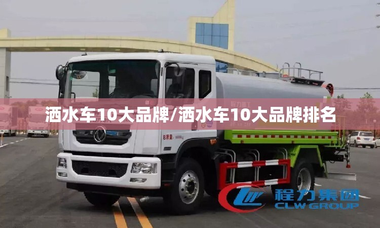 洒水车10大品牌/洒水车10大品牌排名