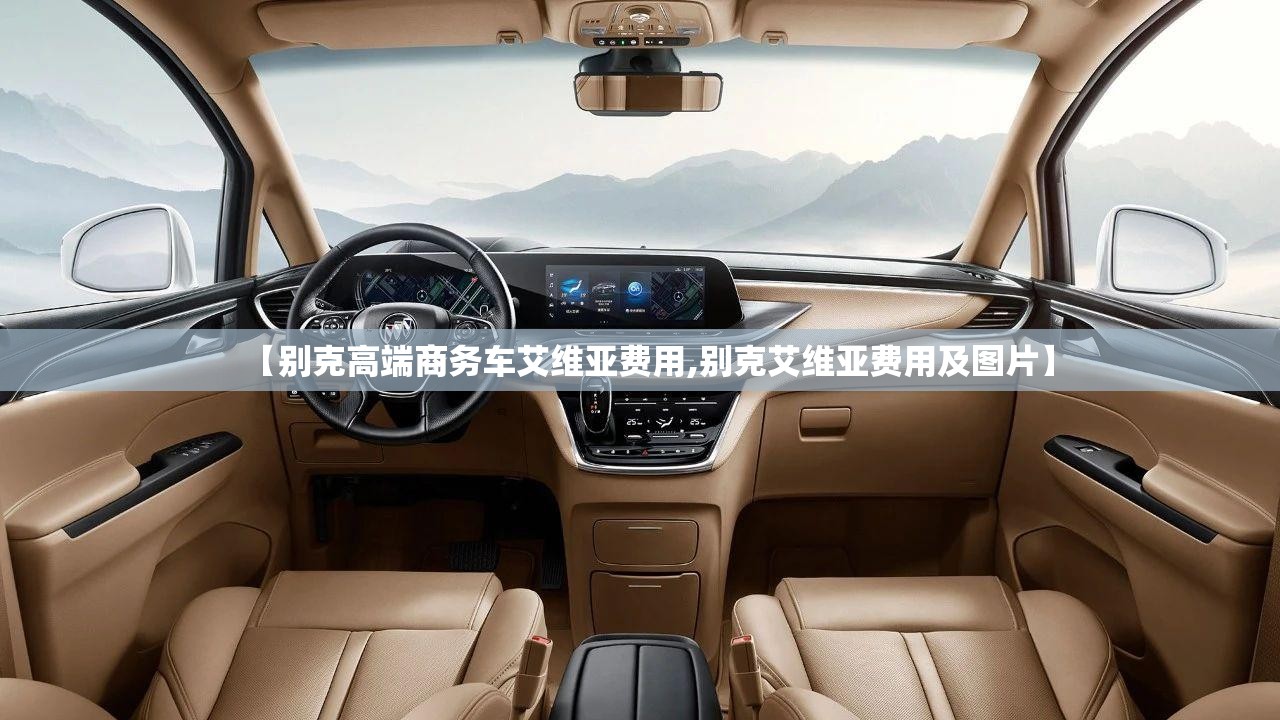 【别克高端商务车艾维亚费用,别克艾维亚费用及图片】 【别克高端商务车艾维亚费用,别克艾维亚费用及图片】