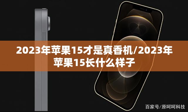 2023年苹果15才是真香机/2023年苹果15长什么样子 2023年苹果15才是真香机/2023年苹果15长什么样子