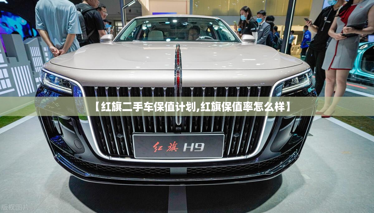 【红旗二手车保值计划,红旗保值率怎么样】