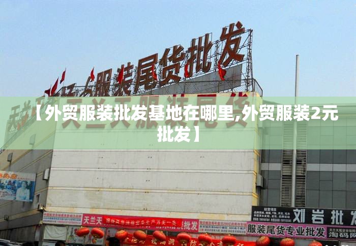 【外贸服装批发基地在哪里,外贸服装2元批发】 【外贸服装批发基地在哪里,外贸服装2元批发】
